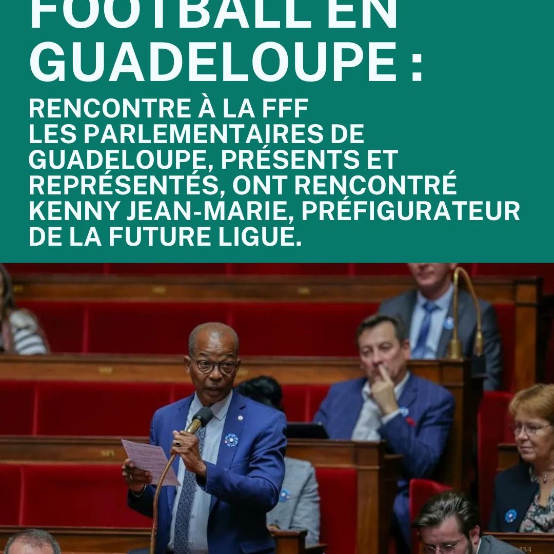 Situation du football en guadeloupe : rencontre à la FFF les parlementaires de guadeloupe, présents et représentés, ont rencontré Kenny Jean-Marie, préfigurateur de la future ligue